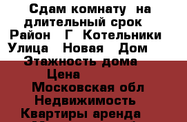 Сдам комнату  на длительный срок  › Район ­ Г. Котельники › Улица ­ Новая › Дом ­ 11 › Этажность дома ­ 9 › Цена ­ 15 000 - Московская обл. Недвижимость » Квартиры аренда   . Московская обл.